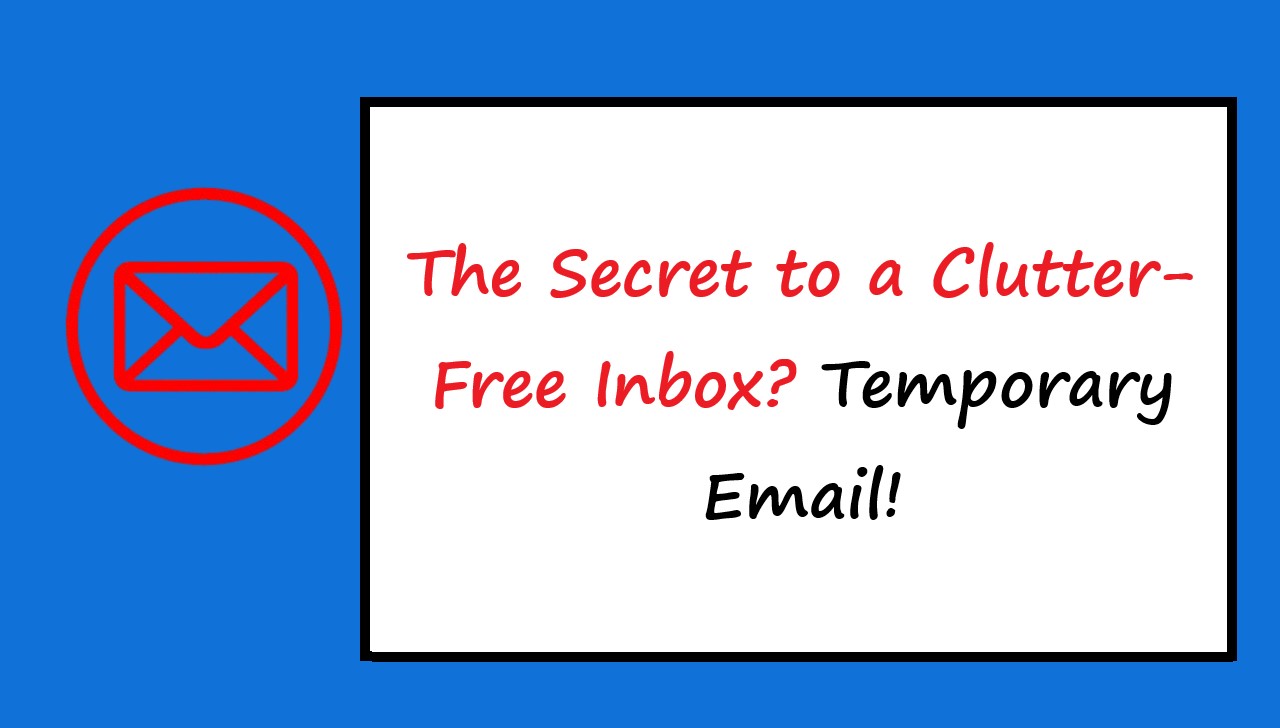 The Secret to a Clutter-Free Inbox? Temporary Email!